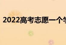 2022高考志愿一个学校可以填几个专业代码