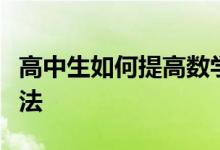 高中生如何提高数学成绩？快速提高分数的方法