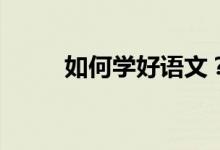 如何学好语文？方法技巧怎么学？