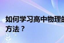 如何学习高中物理的方法和技巧？有什么好的方法？