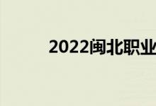 2022闽北职业技术学院投档公告