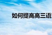 如何提高高三语文成绩如何写好作文