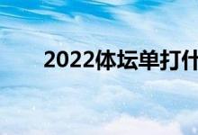 2022体坛单打什么时候能拿到通知？