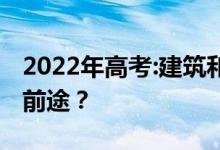 2022年高考:建筑和铁路哪个专业好学什么有前途？