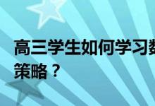 高三学生如何学习数学提高成绩？有哪些复习策略？