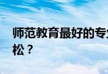 师范教育最好的专业2022高考哪个工作最轻松？