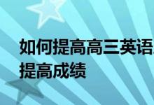 如何提高高三英语成绩 如何在短时间内快速提高成绩