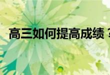 高三如何提高成绩？英语作文有哪些技巧？