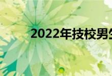 2022年技校男生学什么专业最好？