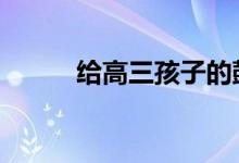 给高三孩子的鼓励 给考生的祝福