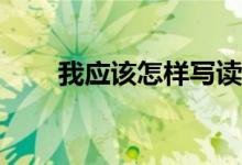 我应该怎样写读后感的方法和步骤？