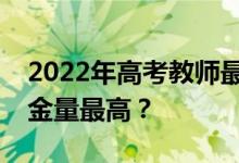 2022年高考教师最好的专业有哪些？哪个含金量最高？