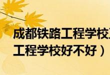 成都铁路工程学校正规吗（2022成都市铁路工程学校好不好）