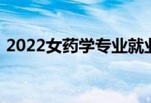 2022女药学专业就业前景好 他们有工作吗？