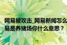 网易被攻击_网易新闻怎么办？为什么都是乡绅？还有人说网易是养猪场你什么意思？