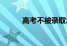 高考不被录取怎么办 怎么补救？