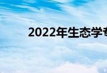2022年生态学专业就业前景及方向