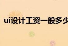 ui设计工资一般多少？2022年就业容易吗？
