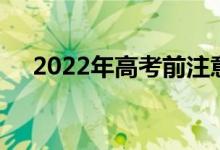 2022年高考前注意事项 需要注意什么？