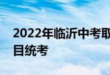 2022年临沂中考取消体育、实验、美术等科目统考
