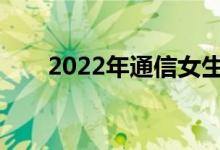 2022年通信女生就业方向前景如何？