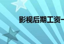 影视后期工资一般多少好找工作？