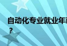 自动化专业就业年薪多少？2022年前景好吗？
