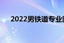 2022男铁道专业就业前景好找工作吗？