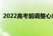 2022高考前调整心态的方法和技巧有哪些？