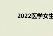 2022医学女生学什么专业最好？