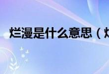 烂漫是什么意思（烂漫和烂熳有什么区别）