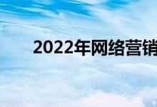 2022年网络营销专业就业前景及方向