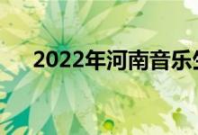 2022年河南音乐生可以报考哪些大学？