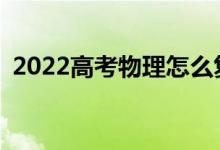 2022高考物理怎么复习？复习技巧有哪些？