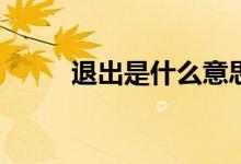 退出是什么意思？辞职了怎么办？