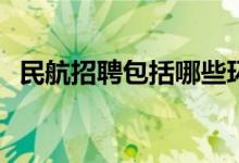 民航招聘包括哪些环节？招聘志愿怎么填？