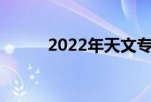 2022年天文专业就业前景及方向