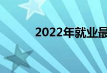 2022年就业最好的专业有哪些？