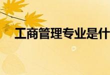 工商管理专业是什么？就业方向是什么？