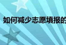 如何减少志愿填报的撞车现象 如何填报志愿