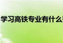 学习高铁专业有什么要求？高铁专业就业前景