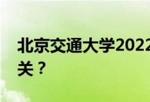 北京交通大学2022年五一放假安排是开还是关？