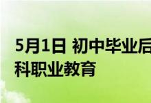 5月1日 初中毕业后取消普通职业教育 明确本科职业教育