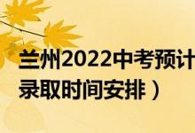 兰州2022中考预计招生多少(2022兰州中考录取时间安排)