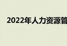 2022年人力资源管理专业就业前景及方向