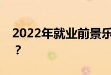 2022年就业前景乐观的最佳高薪专业有哪些？