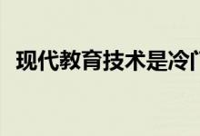 现代教育技术是冷门专业吗？其前景如何？