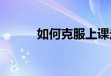 如何克服上课走神 提高注意力？