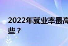 2022年就业率最高的十大能赚钱的专业有哪些？