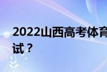 2022山西高考体育专业考试时间什么时候考试？
